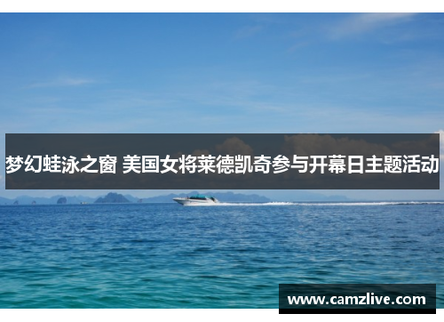 梦幻蛙泳之窗 美国女将莱德凯奇参与开幕日主题活动