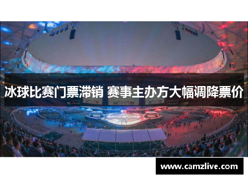 冰球比赛门票滞销 赛事主办方大幅调降票价