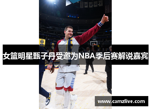 女篮明星甄子丹受邀为NBA季后赛解说嘉宾