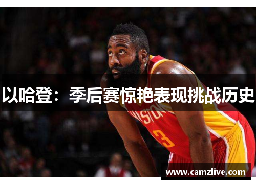 以哈登：季后赛惊艳表现挑战历史