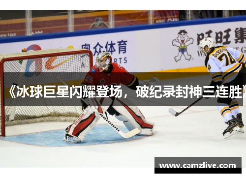 《冰球巨星闪耀登场，破纪录封神三连胜》
